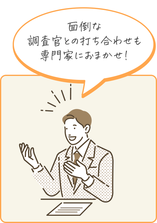 面倒な調査官との打ち合わせも専門家におまかせ！